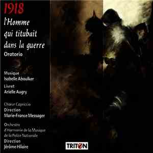 Isabelle Aboulker & Arielle Augry / Chœur Capriccio , Direction : Marie-France Messager / Orchestre D'Harmonie De La Musique De La Police Nationale , Direction : Jérôme Hilaire - 1918, L'Homme Qui Titubait Dans La Guerre download free