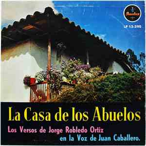 Jorge Robledo Ortiz, Juan Caballero  - La Casa De Los Abuelos (Los Versos De Jorge Robledo Ortiz En La Voz De Juan Caballero.) download mp3 flac