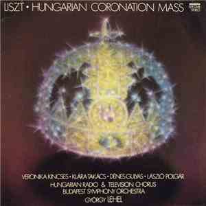 Liszt - Veronika Kincses • Klára Takács • Dénes Gulyás • László Polgár, Hungarian Radio & Television Chorus, Budapest Symphony Orchestra, György Lehel - Hungarian Coronation Mass download mp3 flac